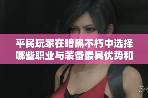 平民玩家在暗黑不朽中选择哪些职业与装备最具优势和乐趣