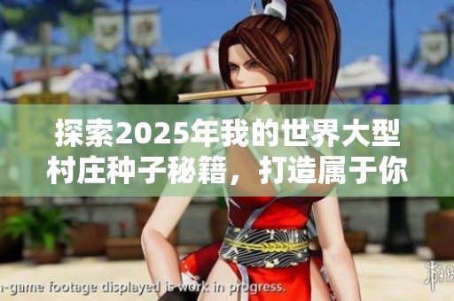 探索2025年我的世界大型村庄种子秘籍，打造属于你的村庄梦想