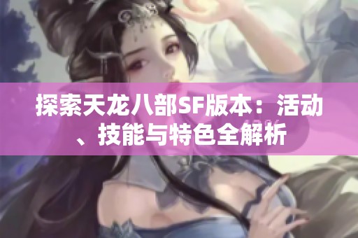 探索天龙八部SF版本：活动、技能与特色全解析