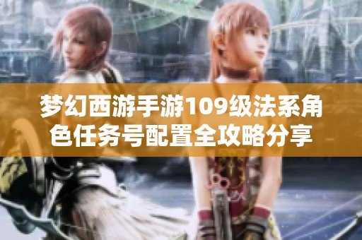 梦幻西游手游109级法系角色任务号配置全攻略分享