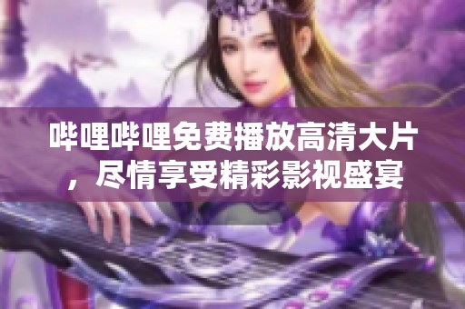 哔哩哔哩免费播放高清大片，尽情享受精彩影视盛宴