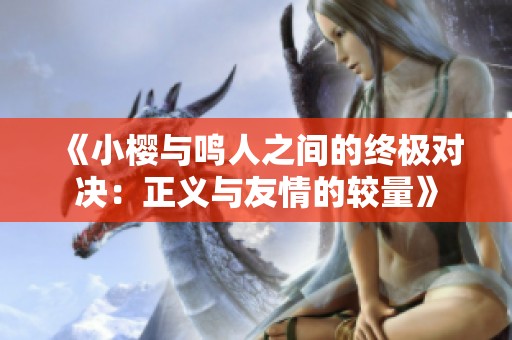 《小樱与鸣人之间的终极对决：正义与友情的较量》