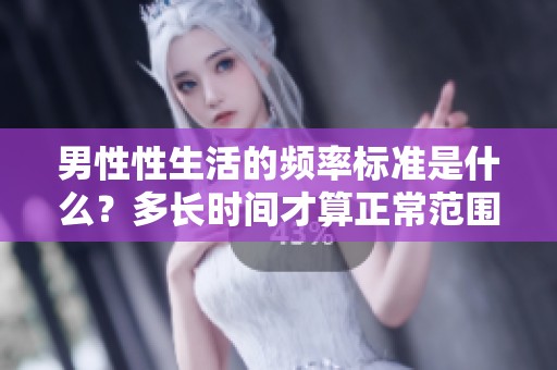 男性性生活的频率标准是什么？多长时间才算正常范围内的频率呢