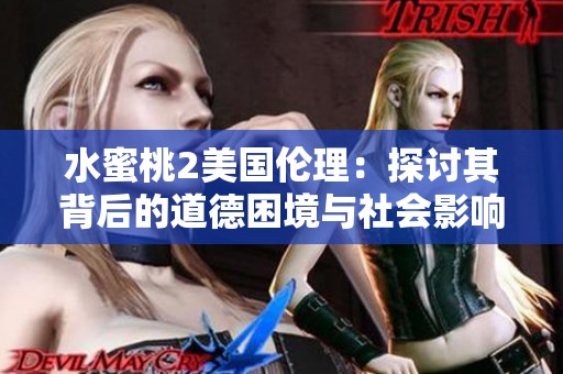水蜜桃2美国伦理：探讨其背后的道德困境与社会影响解析