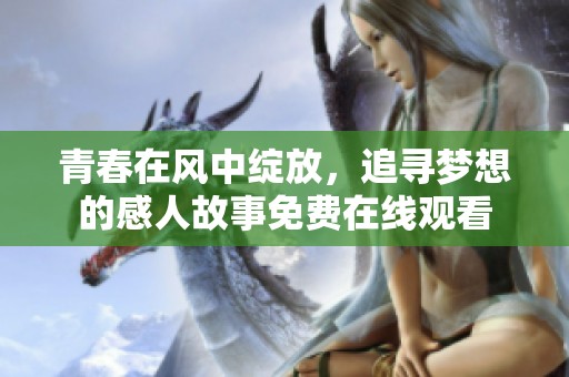 青春在风中绽放，追寻梦想的感人故事免费在线观看