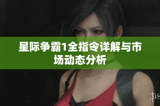 星际争霸1全指令详解与市场动态分析