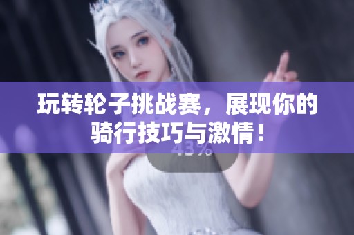 玩转轮子挑战赛，展现你的骑行技巧与激情！