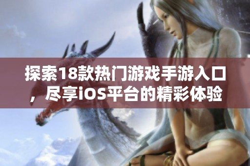 探索18款热门游戏手游入口，尽享iOS平台的精彩体验与乐趣分享