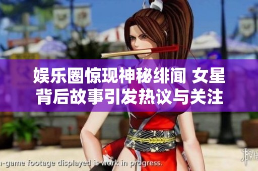 娱乐圈惊现神秘绯闻 女星背后故事引发热议与关注