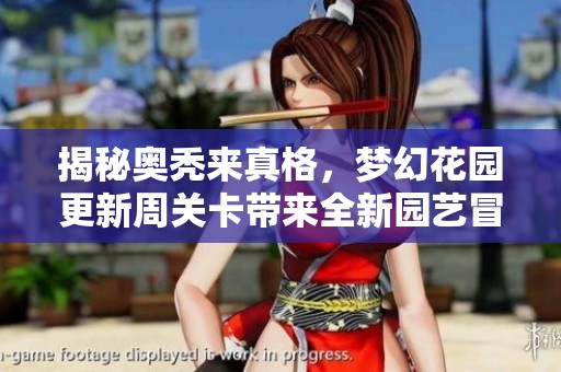 揭秘奥秃来真格，梦幻花园更新周关卡带来全新园艺冒险体验