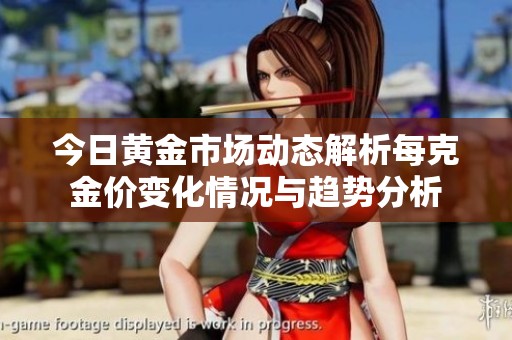 今日黄金市场动态解析每克金价变化情况与趋势分析