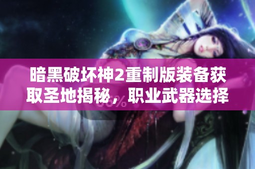 暗黑破坏神2重制版装备获取圣地揭秘，职业武器选择全攻略