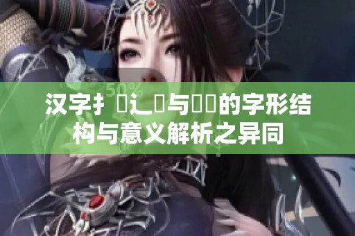 汉字扌喿辶畐与畐畬的字形结构与意义解析之异同