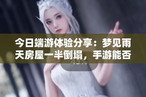 今日端游体验分享：梦见雨天房屋一半倒塌，手游能否带来解忧之法？