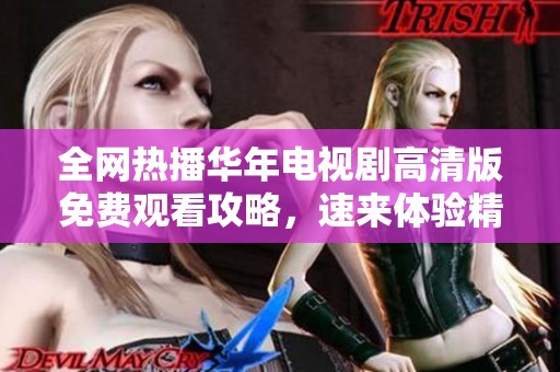 全网热播华年电视剧高清版免费观看攻略，速来体验精彩剧情吧