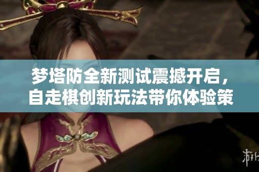 梦塔防全新测试震撼开启，自走棋创新玩法带你体验策略乐趣