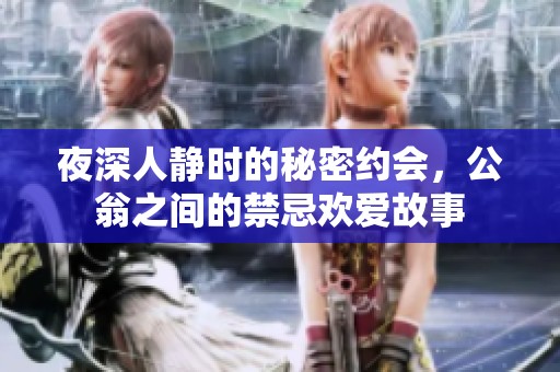 夜深人静时的秘密约会，公翁之间的禁忌欢爱故事