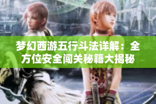梦幻西游五行斗法详解：全方位安全闯关秘籍大揭秘