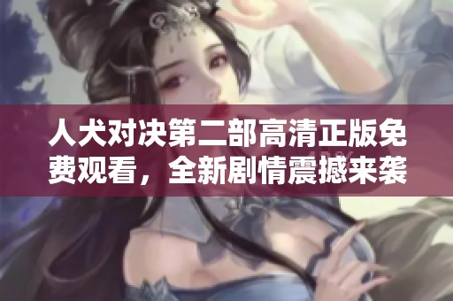 人犬对决第二部高清正版免费观看，全新剧情震撼来袭