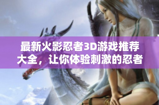最新火影忍者3D游戏推荐大全，让你体验刺激的忍者冒险之旅