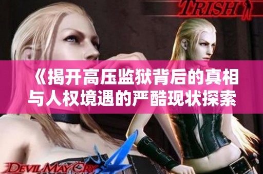 《揭开高压监狱背后的真相与人权境遇的严酷现状探索》
