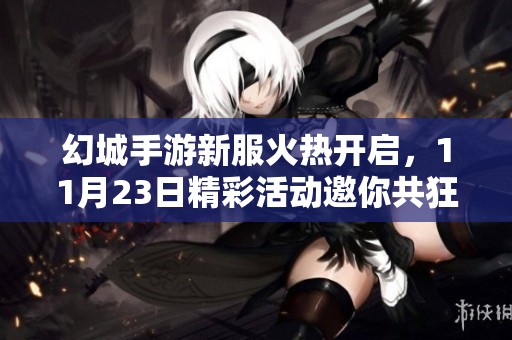 幻城手游新服火热开启，11月23日精彩活动邀你共狂欢