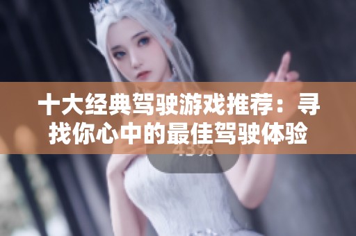 十大经典驾驶游戏推荐：寻找你心中的最佳驾驶体验