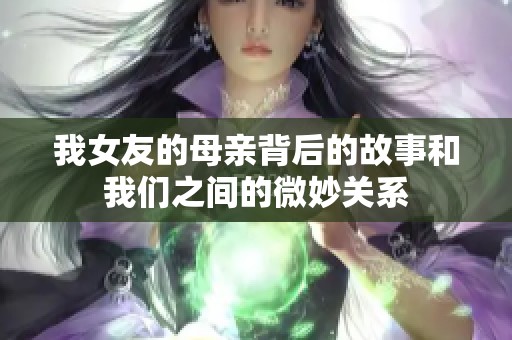 我女友的母亲背后的故事和我们之间的微妙关系