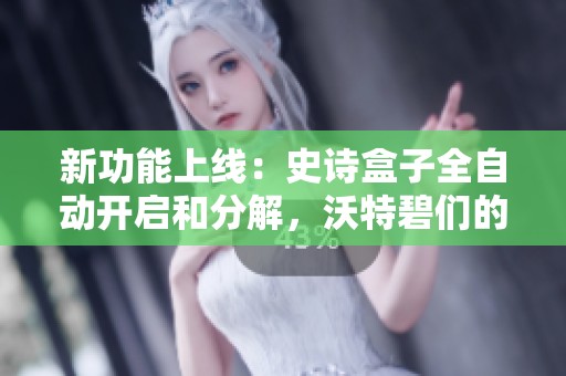 新功能上线：史诗盒子全自动开启和分解，沃特碧们的惊喜体验更新！