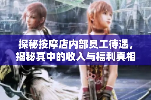 探秘按摩店内部员工待遇，揭秘其中的收入与福利真相