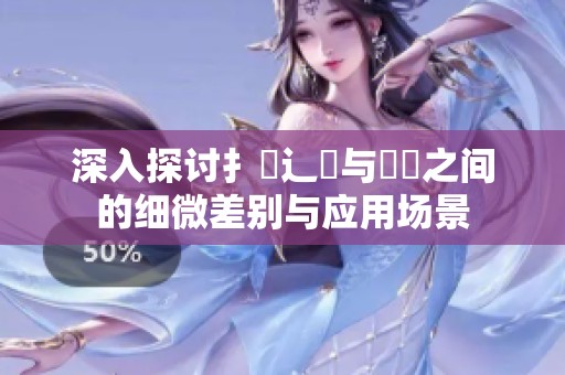 深入探讨扌喿辶畐与畐畬之间的细微差别与应用场景