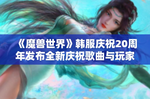 《魔兽世界》韩服庆祝20周年发布全新庆祝歌曲与玩家共欢庆