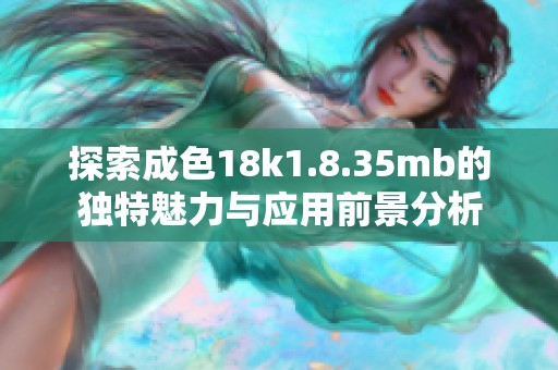探索成色18k1.8.35mb的独特魅力与应用前景分析