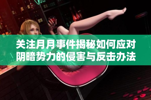 关注月月事件揭秘如何应对阴暗势力的侵害与反击办法