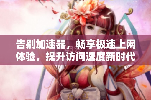告别加速器，畅享极速上网体验，提升访问速度新时代