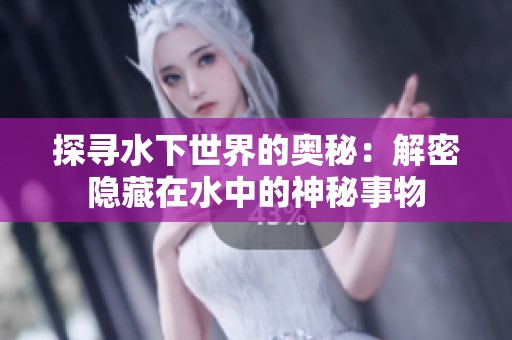 探寻水下世界的奥秘：解密隐藏在水中的神秘事物
