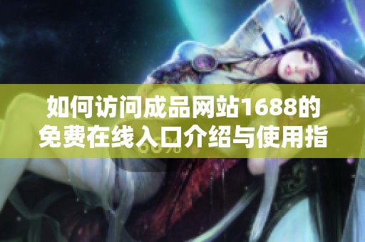 如何访问成品网站1688的免费在线入口介绍与使用指南