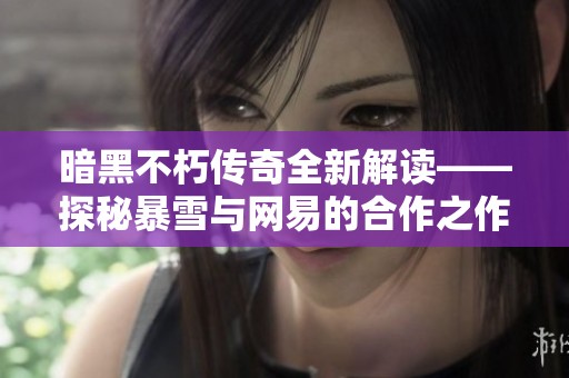 暗黑不朽传奇全新解读——探秘暴雪与网易的合作之作
