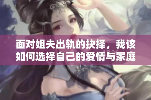 面对姐夫出轨的抉择，我该如何选择自己的爱情与家庭之间的平衡