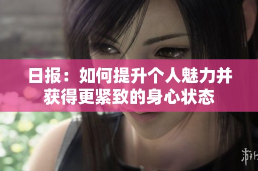 日报：如何提升个人魅力并获得更紧致的身心状态