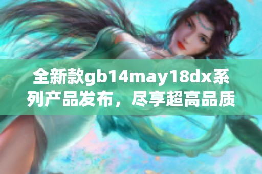 全新款gb14may18dx系列产品发布，尽享超高品质与时尚设计的完美结合