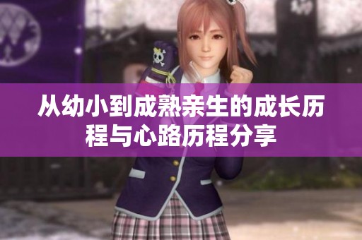 从幼小到成熟亲生的成长历程与心路历程分享