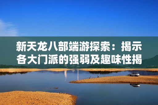 新天龙八部端游探索：揭示各大门派的强弱及趣味性揭秘