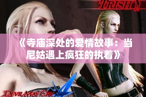 《寺庙深处的爱情故事：当尼姑遇上疯狂的执着》