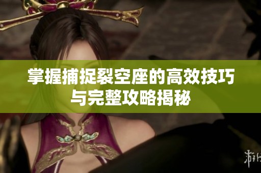 掌握捕捉裂空座的高效技巧与完整攻略揭秘