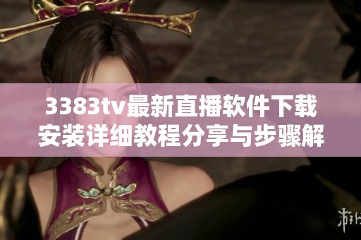 3383tv最新直播软件下载安装详细教程分享与步骤解析