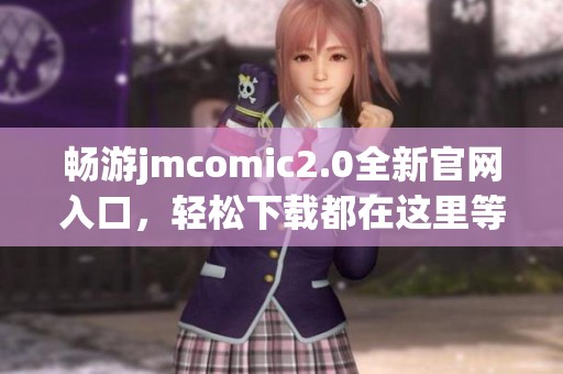 畅游jmcomic2.0全新官网入口，轻松下载都在这里等你来体验