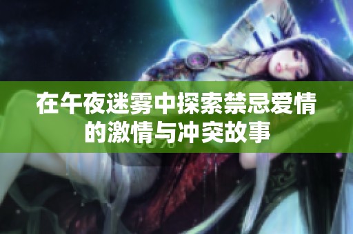 在午夜迷雾中探索禁忌爱情的激情与冲突故事