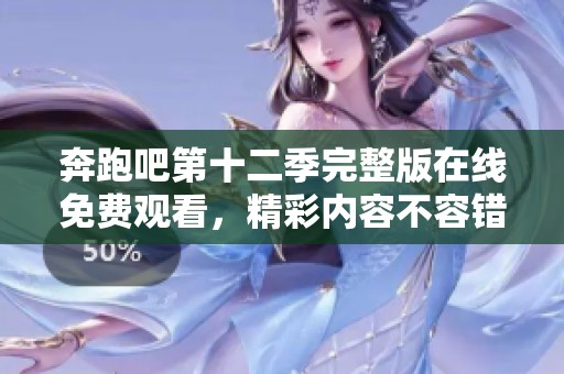 奔跑吧第十二季完整版在线免费观看，精彩内容不容错过！