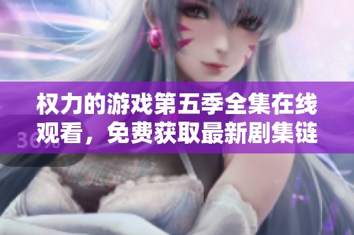权力的游戏第五季全集在线观看，免费获取最新剧集链接与信息